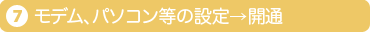7.モデム、パソコン等の設定→開通